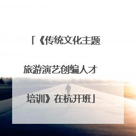《传统文化主题旅游演艺创编人才培训》在杭开班