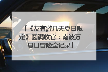 《友有游几天夏日限定》圆满收官：南波万夏日冒险全记录
