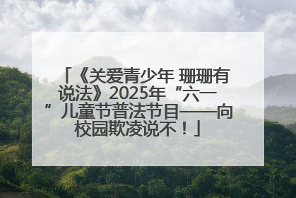 《关爱青少年 珊珊有说法》2025年“六一”儿童节普法节目——向校园欺凌说不！