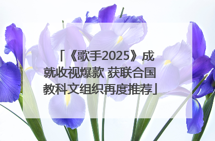 《歌手2025》成就收视爆款 获联合国教科文组织再度推荐
