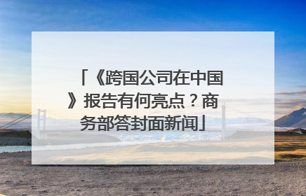 《跨国公司在中国》报告有何亮点？商务部答封面新闻