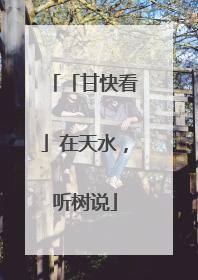 「甘快看」在天水，听树说