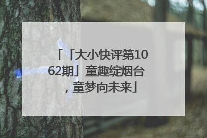 「大小快评第1062期」童趣绽烟台，童梦向未来