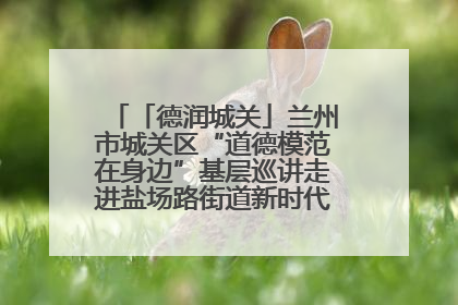 「德润城关」兰州市城关区“道德模范在身边”基层巡讲走进盐场路街道新时代文明实践所