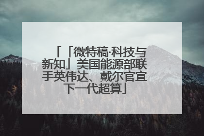 「微特稿·科技与新知」美国能源部联手英伟达、戴尔官宣下一代超算