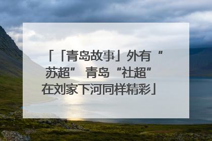 「青岛故事」外有“苏超” 青岛“社超”在刘家下河同样精彩