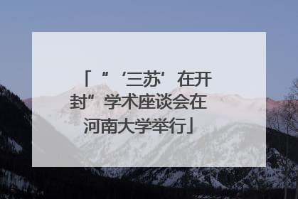 “‘三苏’在开封”学术座谈会在河南大学举行