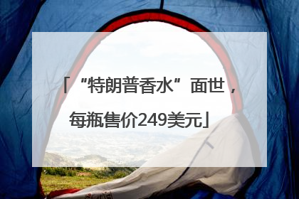 “特朗普香水”面世，每瓶售价249美元