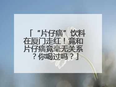 “片仔癀”饮料在厦门走红！竟和片仔癀竟毫无关系？你喝过吗？