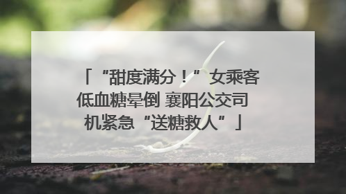 “甜度满分！”女乘客低血糖晕倒 襄阳公交司机紧急“送糖救人”