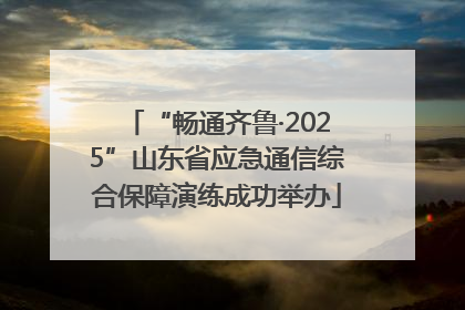 “畅通齐鲁·2025”山东省应急通信综合保障演练成功举办