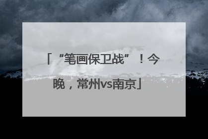 “笔画保卫战”！今晚，常州vs南京