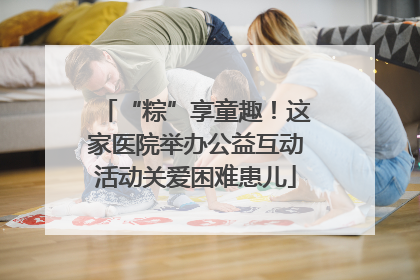“粽”享童趣！这家医院举办公益互动活动关爱困难患儿