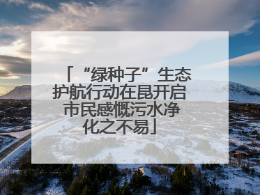 “绿种子”生态护航行动在昆开启 市民感慨污水净化之不易