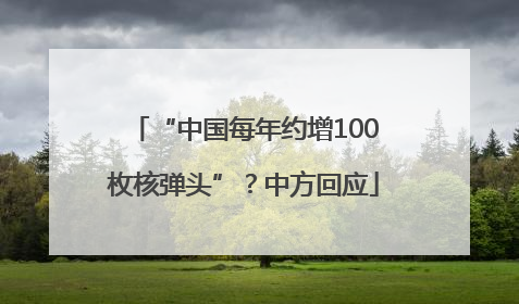 “中国每年约增100枚核弹头”？中方回应