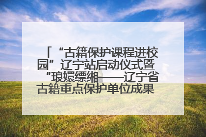 “古籍保护课程进校园”辽宁站启动仪式暨“琅嬛缥缃——辽宁省古籍重点保护单位成果展”在辽宁大学举行