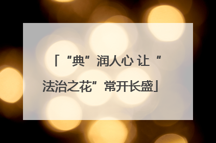 “典”润人心 让“法治之花”常开长盛