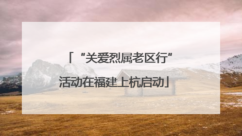 “关爱烈属老区行”活动在福建上杭启动