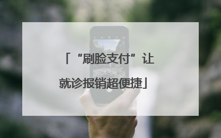 “刷脸支付”让就诊报销超便捷