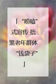 “唠嗑”式宣传 捂紧老年群体“钱袋子”