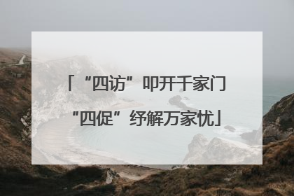 “四访”叩开千家门“四促”纾解万家忧
