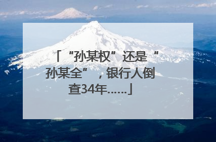 “孙某权”还是“孙某全”，银行人倒查34年……