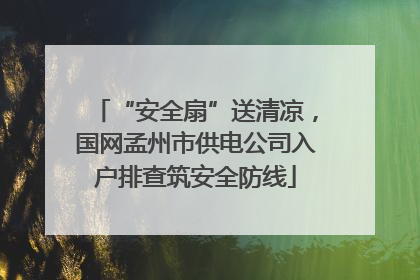 “安全扇”送清凉，国网孟州市供电公司入户排查筑安全防线