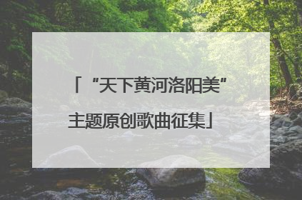 “天下黄河洛阳美”主题原创歌曲征集