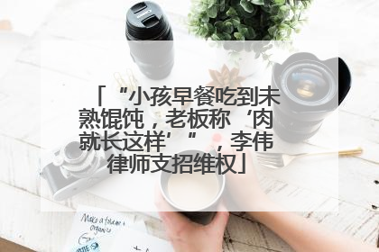“小孩早餐吃到未熟馄饨，老板称‘肉就长这样’”，李伟律师支招维权