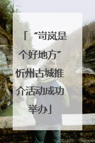 “岢岚是个好地方”忻州古城推介活动成功举办