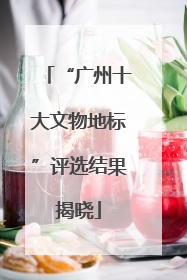 “广州十大文物地标”评选结果揭晓