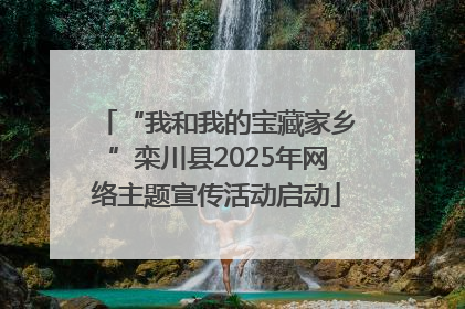 “我和我的宝藏家乡”栾川县2025年网络主题宣传活动启动