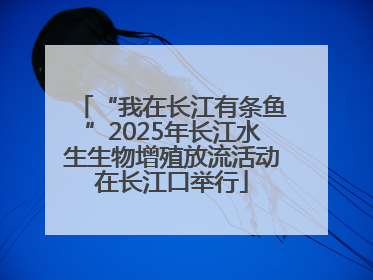 “我在长江有条鱼”2025年长江水生生物增殖放流活动在长江口举行