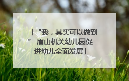 “我，其实可以做到” 眉山机关幼儿园促进幼儿全面发展