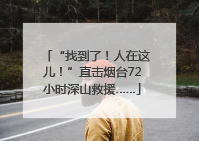 “找到了！人在这儿！”直击烟台72小时深山救援……
