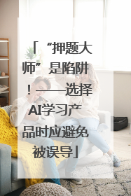 “押题大师”是陷阱！——选择AI学习产品时应避免被误导