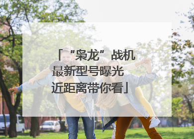“枭龙”战机最新型号曝光 近距离带你看