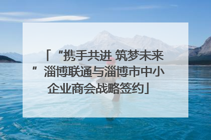 “携手共进 筑梦未来”淄博联通与淄博市中小企业商会战略签约
