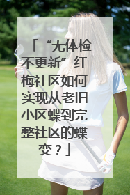 “无体检不更新”红梅社区如何实现从老旧小区蝶到完整社区的蝶变？