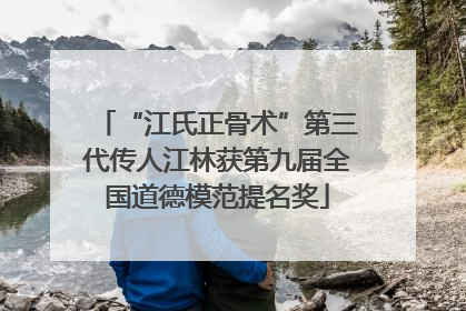 “江氏正骨术”第三代传人江林获第九届全国道德模范提名奖