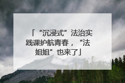“沉浸式”法治实践课护航青春，“法姐姐”也来了
