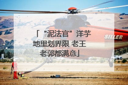 “泥法官”洋芋地里划界限 老王老郭都满意