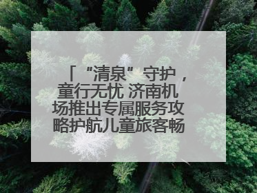 “清泉”守护，童行无忧 济南机场推出专属服务攻略护航儿童旅客畅行空港