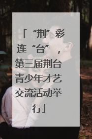 “荆”彩连“台”，第三届荆台青少年才艺交流活动举行