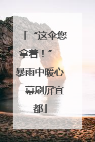 “这伞您拿着！” 暴雨中暖心一幕刷屏宜都