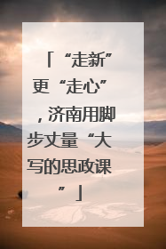 “走新”更“走心”，济南用脚步丈量“大写的思政课”