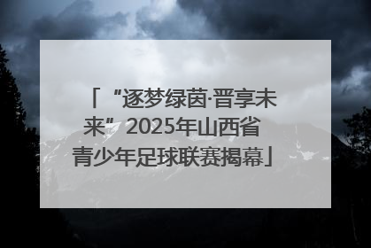 “逐梦绿茵·晋享未来”2025年山西省青少年足球联赛揭幕