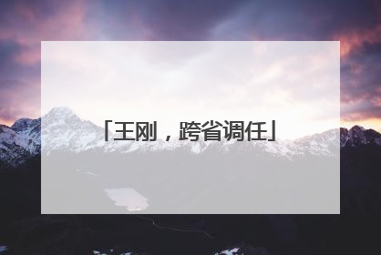 王刚，跨省调任