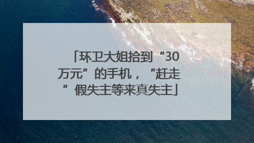 环卫大姐拾到“30万元”的手机，“赶走”假失主等来真失主