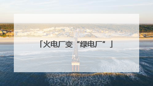 火电厂变“绿电厂”